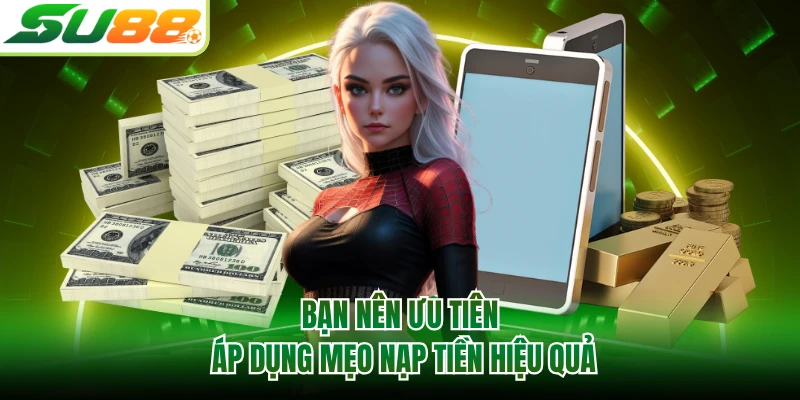 Bạn nên ưu tiên áp dụng mẹo nạp tiền hiệu quả