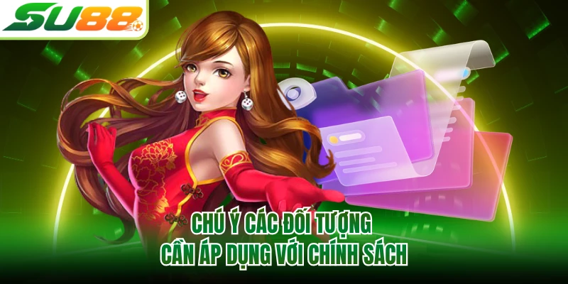 Chú ý các đối tượng cần áp dụng với chính sách