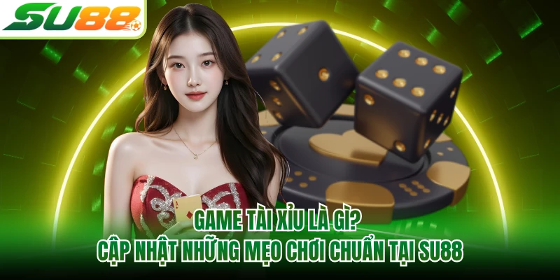Game Tài Xỉu Là Gì? Cập Nhật Những Mẹo Chơi Chuẩn Tại SU88