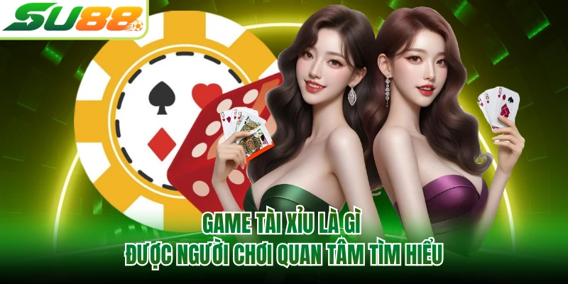 Game Tài Xỉu là gì được người chơi quan tâm tìm hiểu
