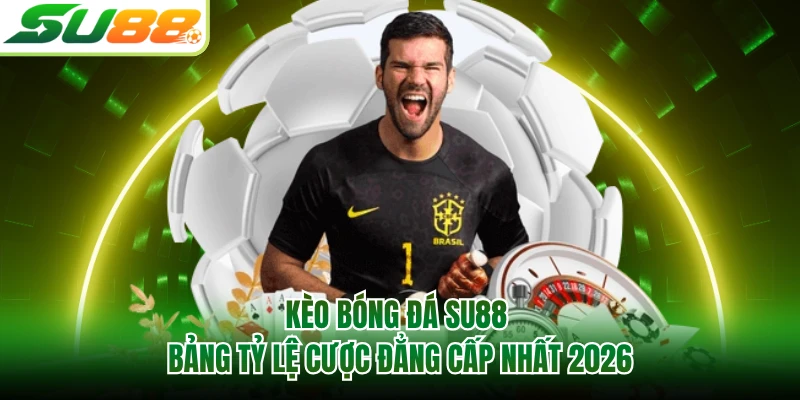 Kèo Bóng Đá SU88 - Bảng Tỷ Lệ Cược Đẳng Cấp Nhất 2026