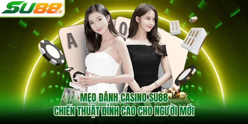 Mẹo Đánh Casino SU88 - Chiến Thuật Đỉnh Cao Cho Người Mới