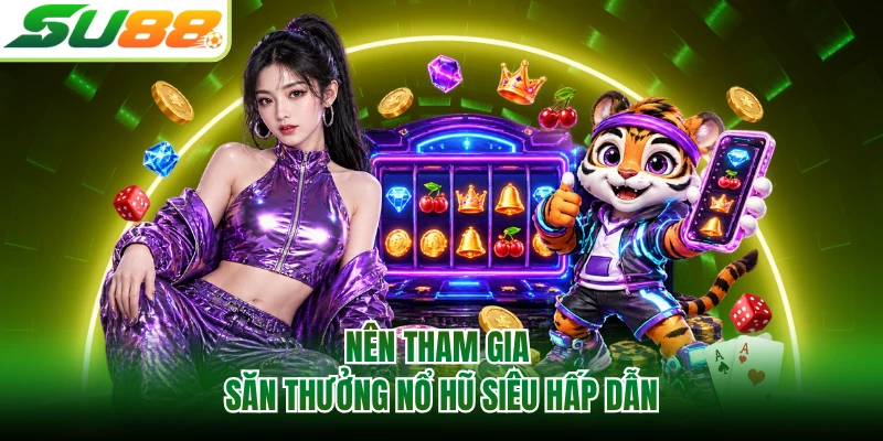 Nên tham gia săn thưởng nổ hũ siêu hấp dẫn