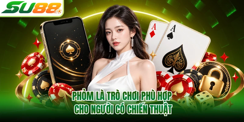 Phỏm là trò chơi phù hợp cho người có chiến thuật