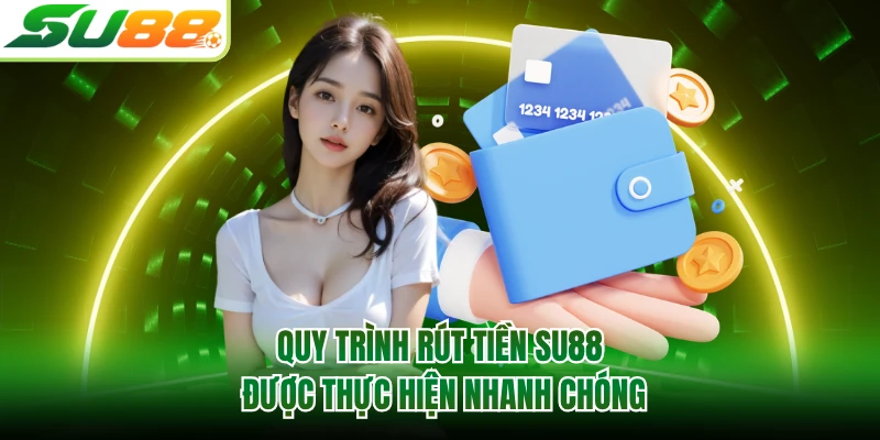 Quy trình rút tiền SU88 được thực hiện nhanh chóng